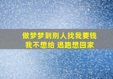 做梦梦到别人找我要钱我不想给 逃跑想回家